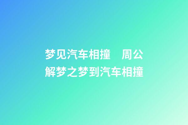 梦见汽车相撞　周公解梦之梦到汽车相撞